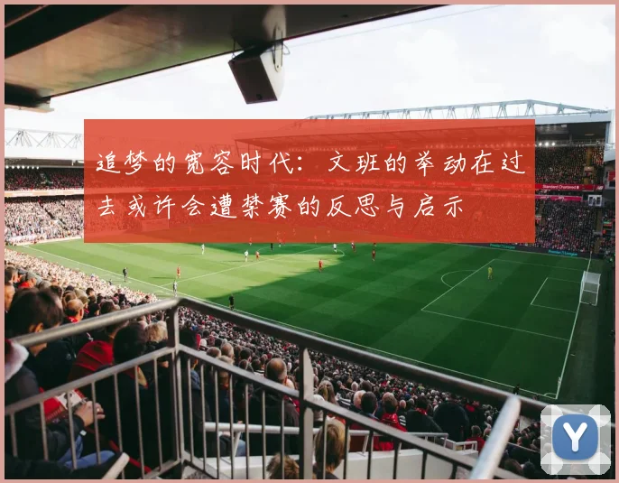 追梦的宽容时代：文班的举动在过去或许会遭禁赛的反思与启示