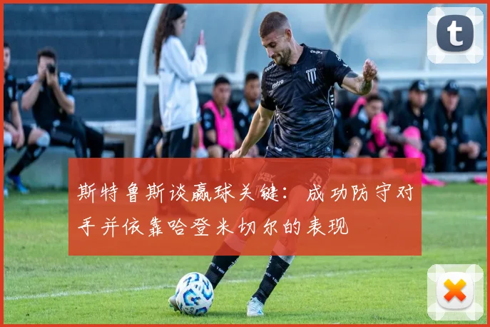 斯特鲁斯谈赢球关键：成功防守对手并依靠哈登米切尔的表现