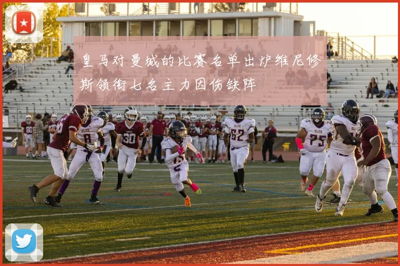 皇马对曼城的比赛名单出炉维尼修斯领衔七名主力因伤缺阵