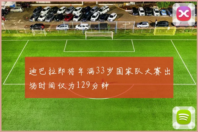 迪巴拉即将年满33岁国家队大赛出场时间仅为129分钟