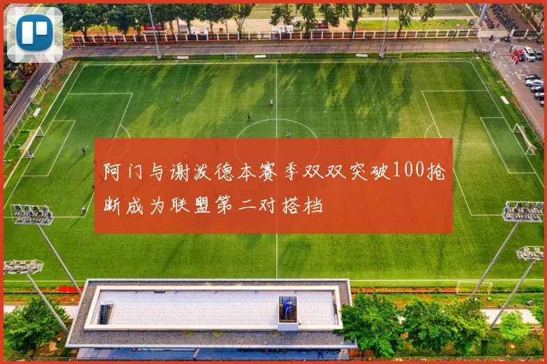 阿门与谢泼德本赛季双双突破100抢断成为联盟第二对搭档