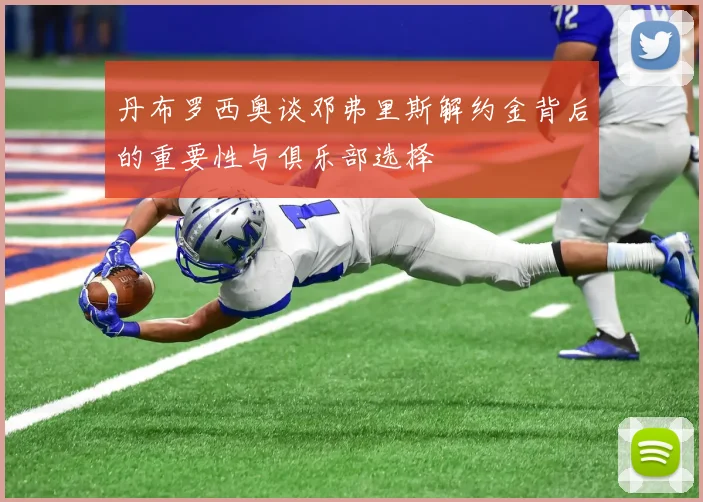 丹布罗西奥谈邓弗里斯解约金背后的重要性与俱乐部选择