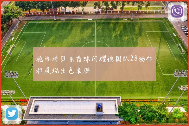 施洛特贝克首球闪耀德国队28场征程展现出色表现