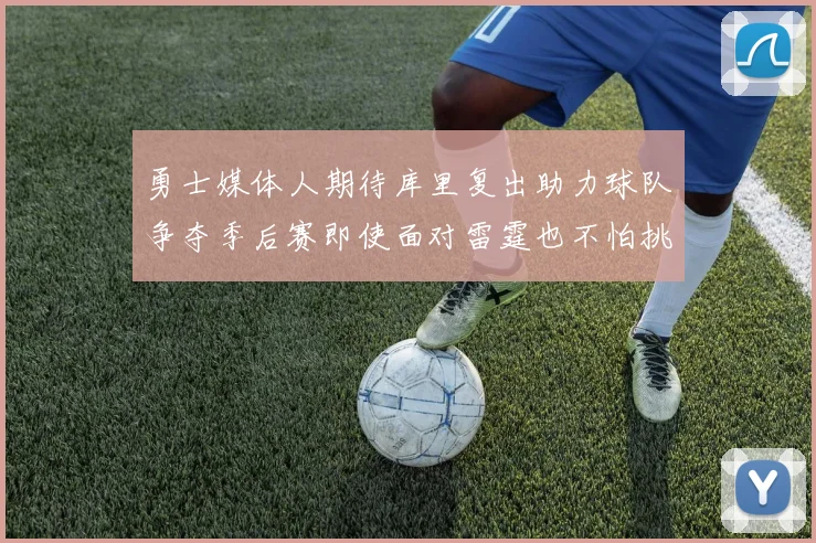 勇士媒体人期待库里复出助力球队争夺季后赛即使面对雷霆也不怕挑战