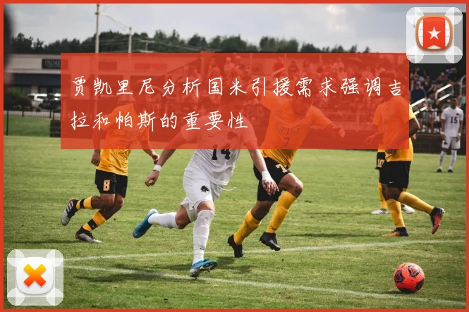 贾凯里尼分析国米引援需求强调吉拉和帕斯的重要性