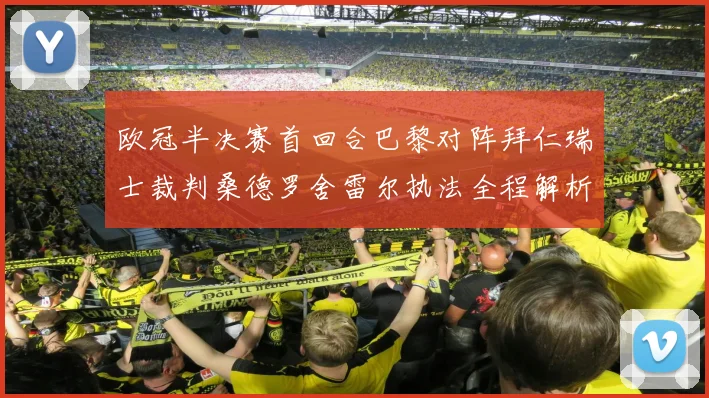 欧冠半决赛首回合巴黎对阵拜仁瑞士裁判桑德罗舍雷尔执法全程解析