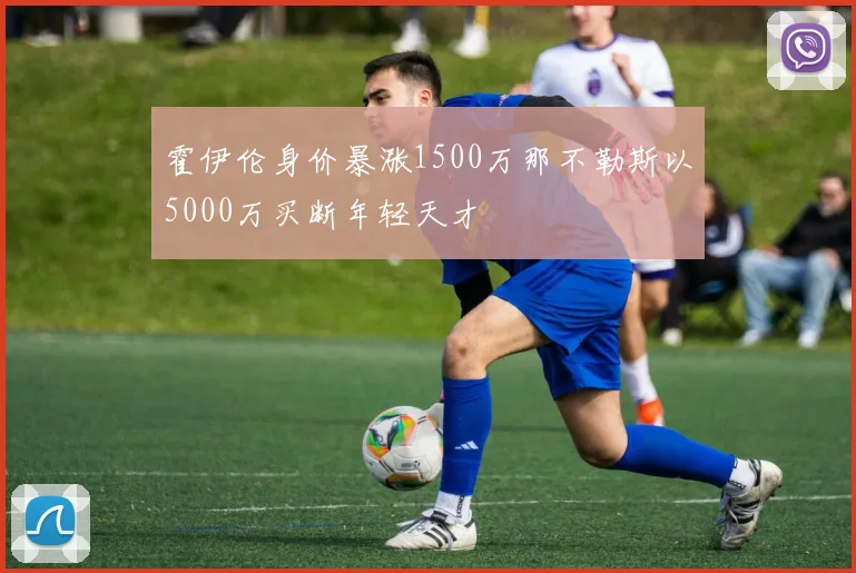 霍伊伦身价暴涨1500万那不勒斯以5000万买断年轻天才